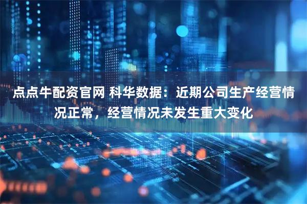 点点牛配资官网 科华数据:近期公司生产经营情况正常,经营情况未发生重大变化