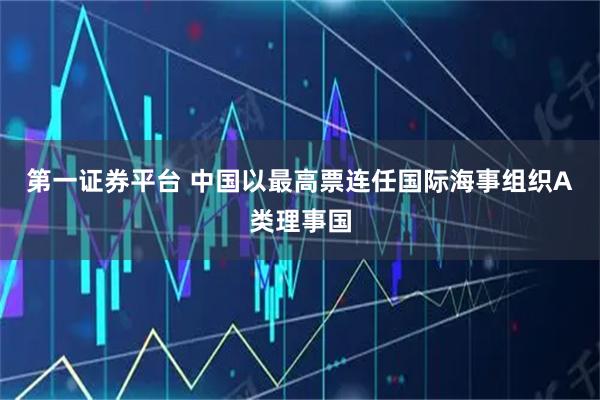 第一证券平台 中国以最高票连任国际海事组织A类理事国