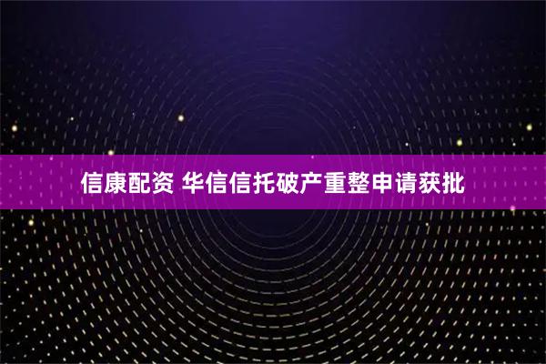 信康配资 华信信托破产重整申请获批