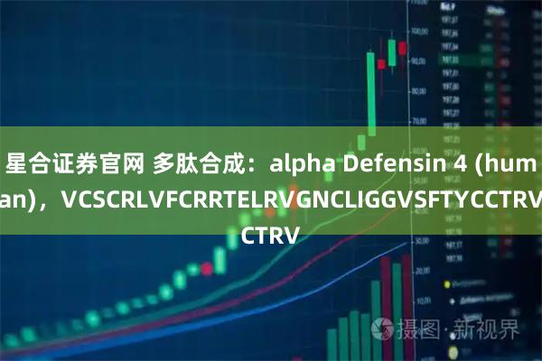 星合证券官网 多肽合成：alpha Defensin 4 (human)，VCSCRLVFCRRTELRVGNCLIGGVSFTYCCTRV