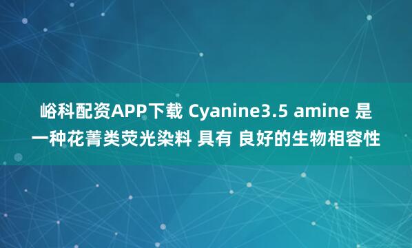 峪科配资APP下载 Cyanine3.5 amine 是一种花菁类荧光染料 具有 良好的生物相容性