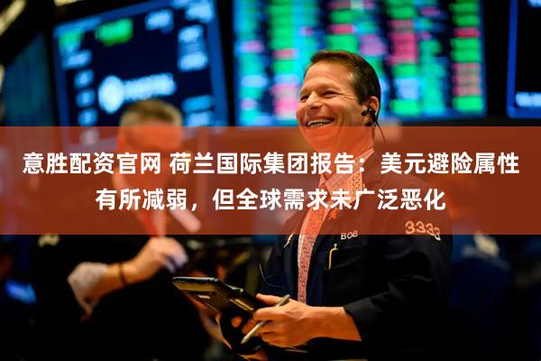 意胜配资官网 荷兰国际集团报告：美元避险属性有所减弱，但全球需求未广泛恶化