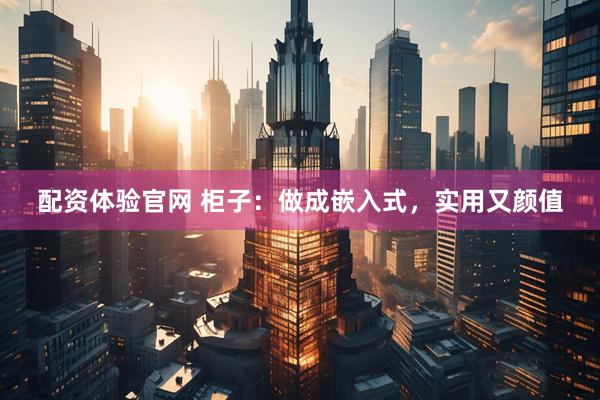 配资体验官网 柜子：做成嵌入式，实用又颜值
