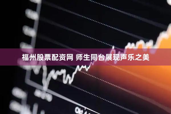福州股票配资网 师生同台展现声乐之美