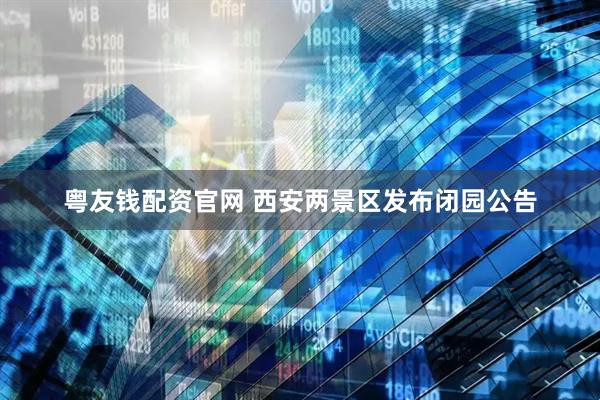 粤友钱配资官网 西安两景区发布闭园公告