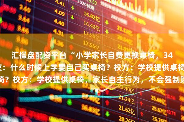 汇操盘配资平台 “小学家长自费更换桌椅，349元一套”引热议；网友：什么时候上学要自己买桌椅？校方：学校提供桌椅，家长自主行为，不会强制购买