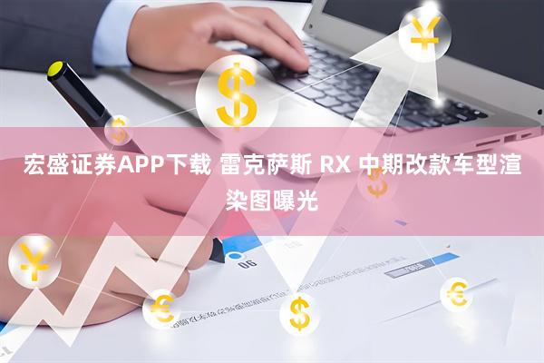 宏盛证券APP下载 雷克萨斯 RX 中期改款车型渲染图曝光